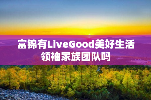 富锦有LiveGood美好生活领袖家族团队吗