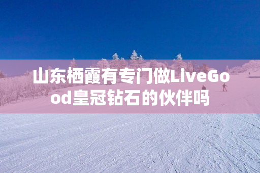 山东栖霞有专门做LiveGood皇冠钻石的伙伴吗