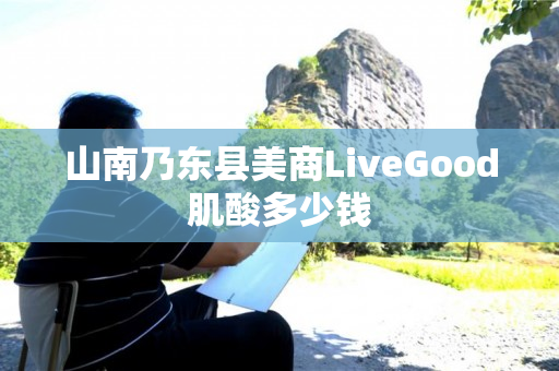 山南乃东县美商LiveGood肌酸多少钱