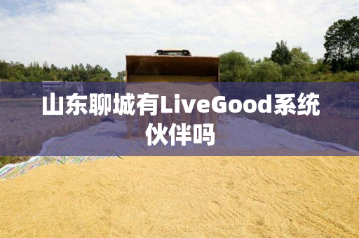 山东聊城有LiveGood系统伙伴吗