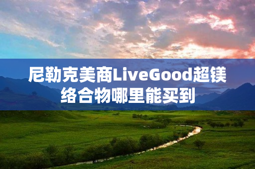 尼勒克美商LiveGood超镁络合物哪里能买到