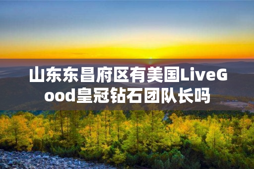 山东东昌府区有美国LiveGood皇冠钻石团队长吗