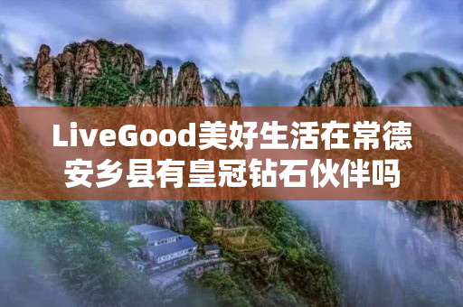 LiveGood美好生活在常德安乡县有皇冠钻石伙伴吗