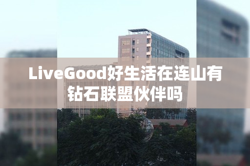 LiveGood好生活在连山有钻石联盟伙伴吗