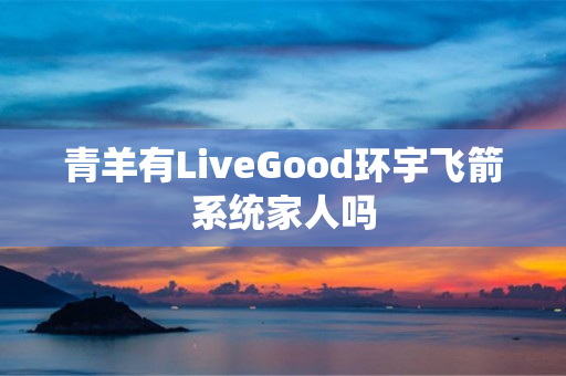 青羊有LiveGood环宇飞箭系统家人吗