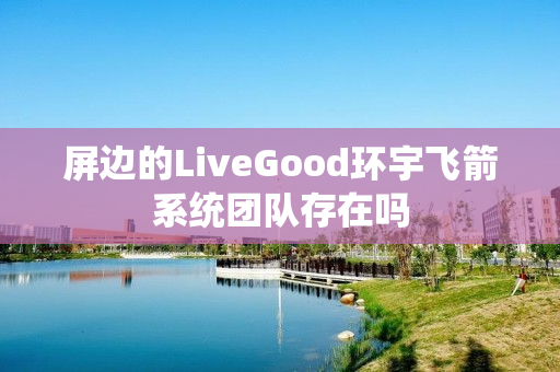 屏边的LiveGood环宇飞箭系统团队存在吗