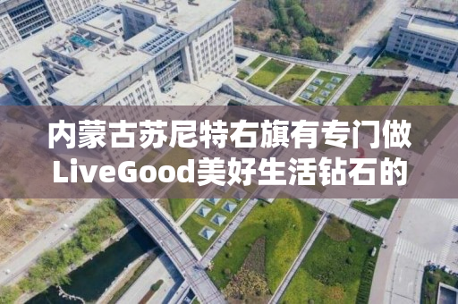 内蒙古苏尼特右旗有专门做LiveGood美好生活钻石的伙伴吗