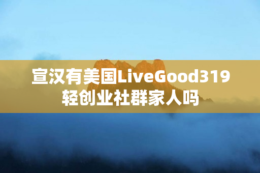 宣汉有美国LiveGood319轻创业社群家人吗