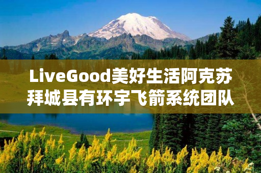 LiveGood美好生活阿克苏拜城县有环宇飞箭系统团队吗