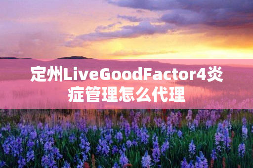 定州LiveGoodFactor4炎症管理怎么代理