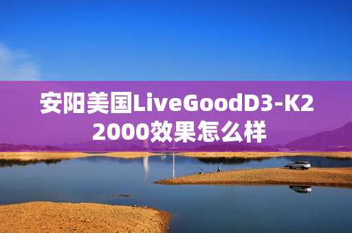 安阳美国LiveGoodD3-K2 2000效果怎么样