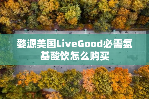 婺源美国LiveGood必需氨基酸饮怎么购买