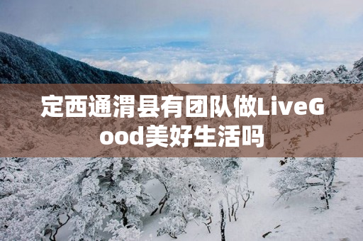 定西通渭县有团队做LiveGood美好生活吗