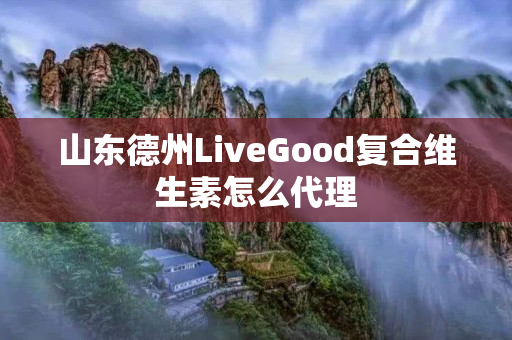 山东德州LiveGood复合维生素怎么代理