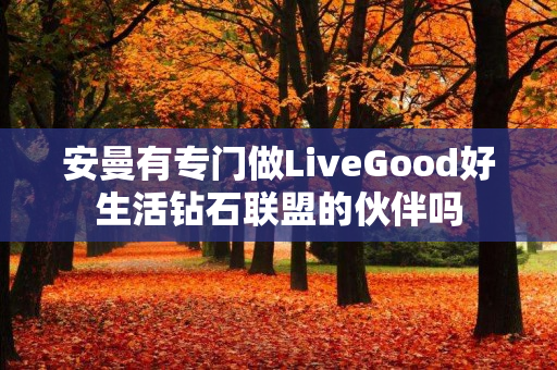 安曼有专门做LiveGood好生活钻石联盟的伙伴吗