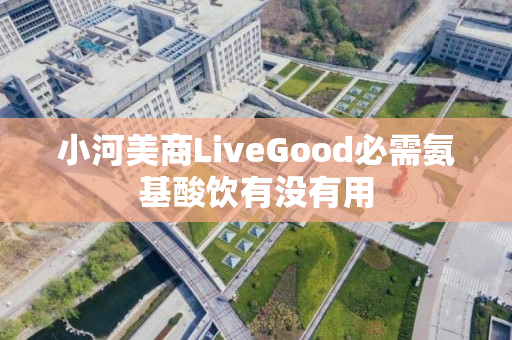 小河美商LiveGood必需氨基酸饮有没有用