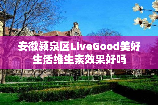 安徽颍泉区LiveGood美好生活维生素效果好吗