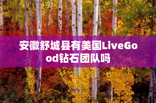 安徽舒城县有美国LiveGood钻石团队吗