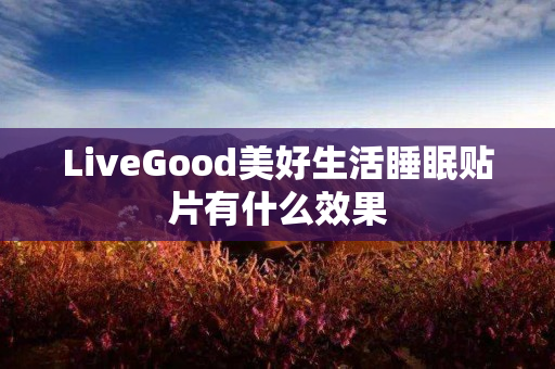 LiveGood美好生活睡眠贴片有什么效果