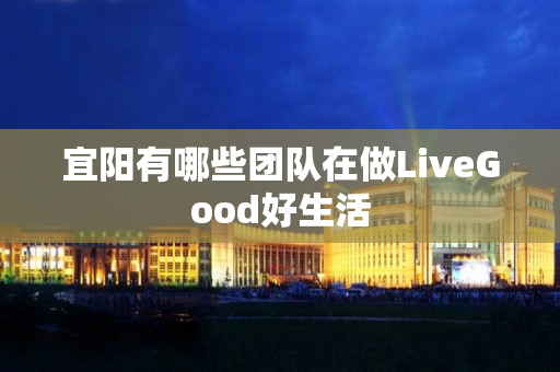 宜阳有哪些团队在做LiveGood好生活