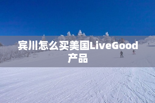 宾川怎么买美国LiveGood产品