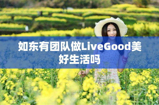 如东有团队做LiveGood美好生活吗