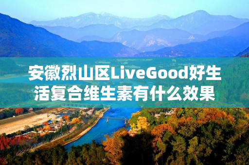 安徽烈山区LiveGood好生活复合维生素有什么效果