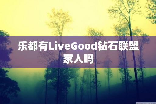 乐都有LiveGood钻石联盟家人吗