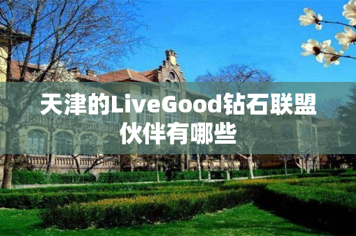 天津的LiveGood钻石联盟伙伴有哪些