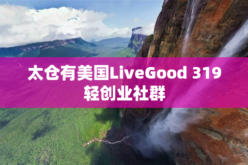 太仓有美国LiveGood 319轻创业社群