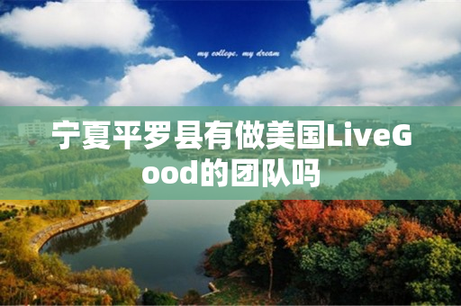 宁夏平罗县有做美国LiveGood的团队吗