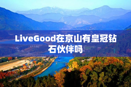 LiveGood在京山有皇冠钻石伙伴吗