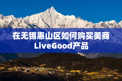 在无锡惠山区如何购买美商LiveGood产品