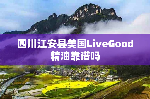 四川江安县美国LiveGood精油靠谱吗