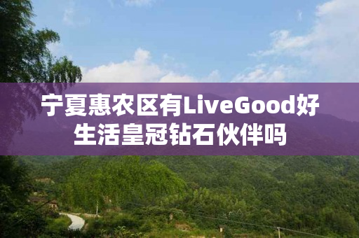 宁夏惠农区有LiveGood好生活皇冠钻石伙伴吗