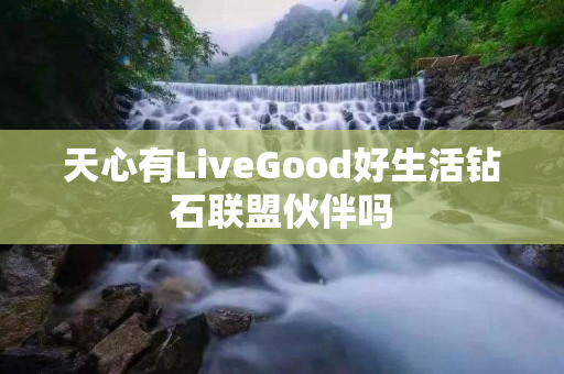 天心有LiveGood好生活钻石联盟伙伴吗