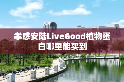 孝感安陆LiveGood植物蛋白哪里能买到