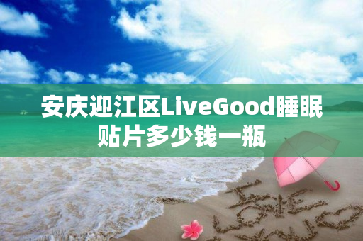 安庆迎江区LiveGood睡眠贴片多少钱一瓶