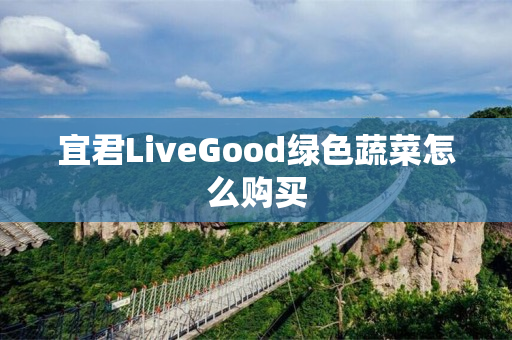 宜君LiveGood绿色蔬菜怎么购买