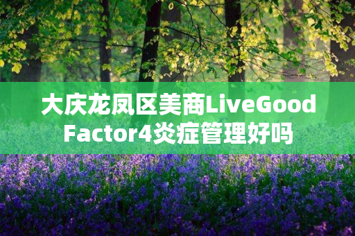 大庆龙凤区美商LiveGoodFactor4炎症管理好吗