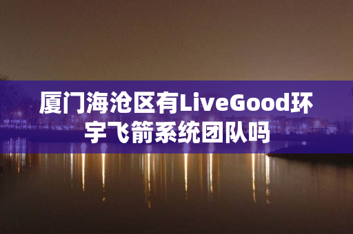 厦门海沧区有LiveGood环宇飞箭系统团队吗