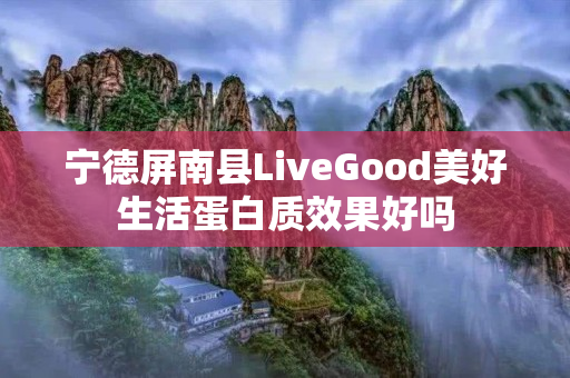 宁德屏南县LiveGood美好生活蛋白质效果好吗