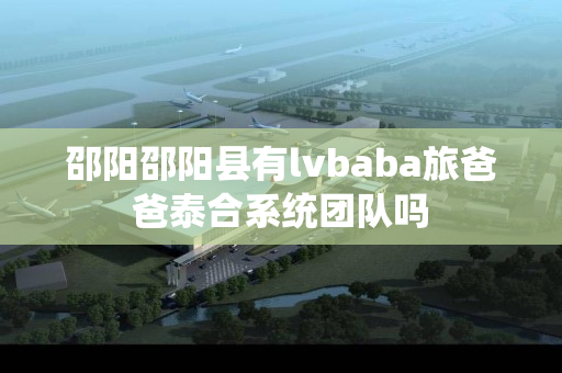 邵阳邵阳县有lvbaba旅爸爸泰合系统团队吗