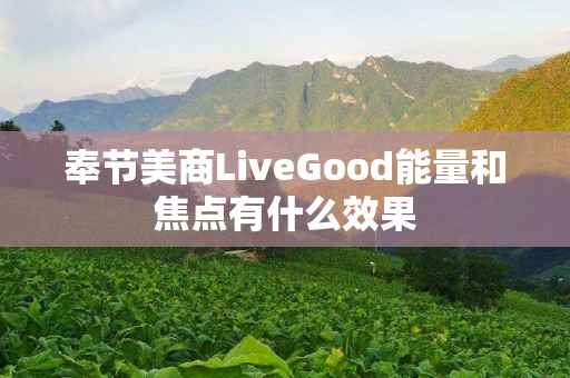 奉节美商LiveGood能量和焦点有什么效果