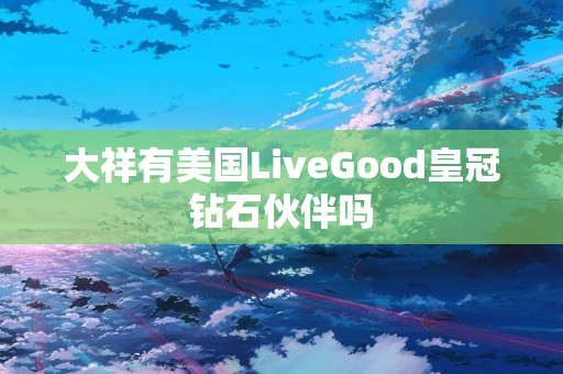 大祥有美国LiveGood皇冠钻石伙伴吗