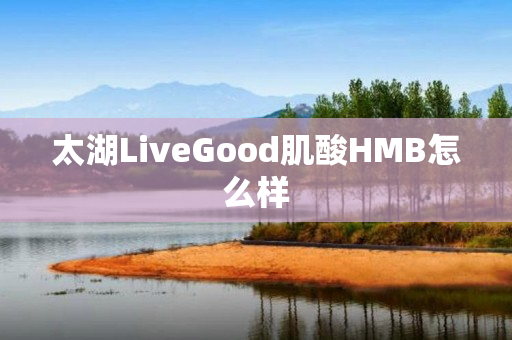 太湖LiveGood肌酸HMB怎么样