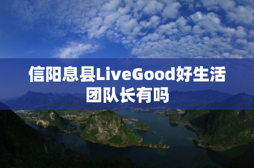 信阳息县LiveGood好生活团队长有吗