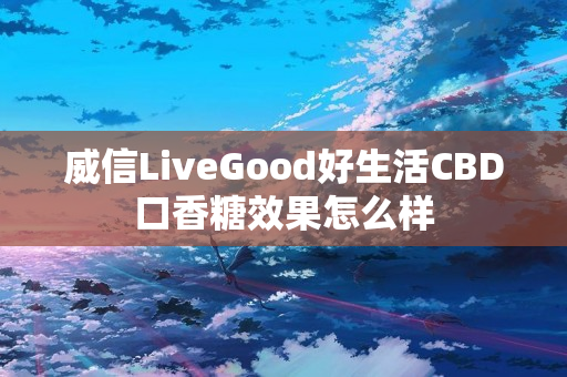 威信LiveGood好生活CBD口香糖效果怎么样