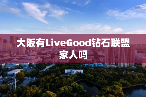 大阪有LiveGood钻石联盟家人吗