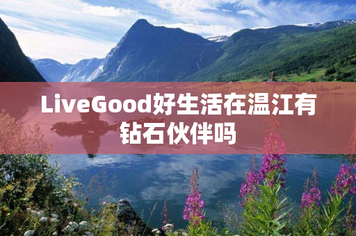 LiveGood好生活在温江有钻石伙伴吗